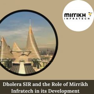 Dholera SIR and the Role of Mirrikh Infratech in its Development